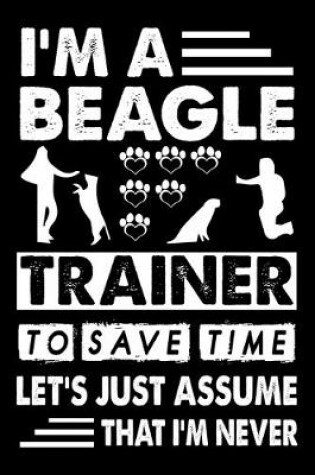 Cover of I'M A Beagle Trainer To Save Time Let's Just Assume That I'm Never