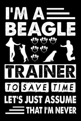 Book cover for I'M A Beagle Trainer To Save Time Let's Just Assume That I'm Never