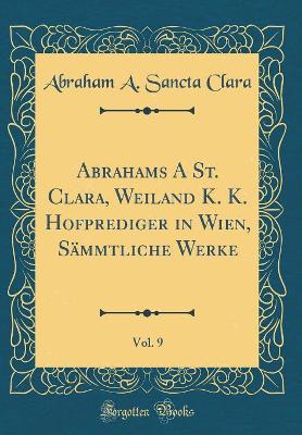 Book cover for Abrahams A St. Clara, Weiland K. K. Hofprediger in Wien, Sämmtliche Werke, Vol. 9 (Classic Reprint)