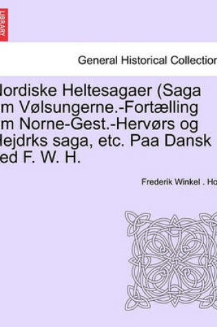 Cover of Nordiske Heltesagaer (Saga Om Volsungerne.-Fortaelling Om Norne-Gest.-Hervors Og Hejdrks Saga, Etc. Paa Dansk Ved F. W. H.