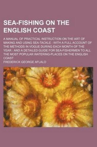 Cover of Sea-Fishing on the English Coast; A Manual of Practical Instruction on the Art of Making and Using Sea-Tackle