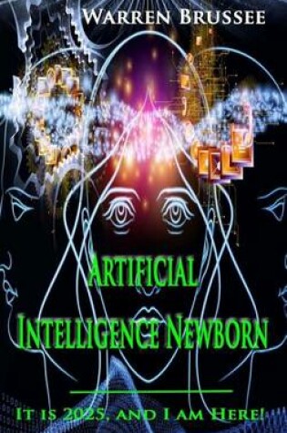 Cover of Artificial Intelligence Newborn ... It Is 2025 and I Am Here!