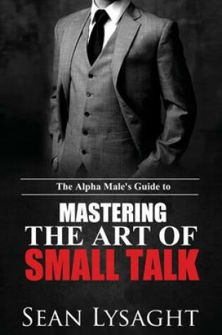 Cover of The Alpha Male's Guide to Mastering the Art of Small Talk