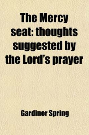Cover of The Mercy Seat; Thoughts Suggested by the Lord's Prayer. Thoughts Suggested by the Lord's Prayer