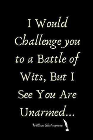 Cover of I Would Challenge you to a Battle of Wits, But I See You Are Unarmed. William Shakespeare