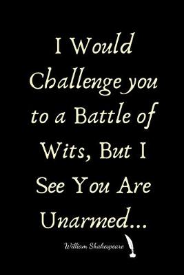 Book cover for I Would Challenge you to a Battle of Wits, But I See You Are Unarmed. William Shakespeare