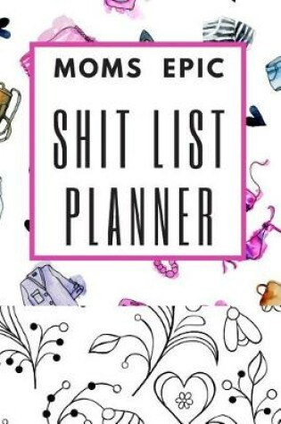 Cover of Moms Epic Shit List Planner