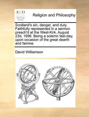 Book cover for Scotland's Sin, Danger, and Duty. Faithfully Represented in a Sermon Preach'd at the West-Kirk, August 23d, 1696. Being a Solemn Fast-Day, Upon Occasion of the Great Dearth and Famine.