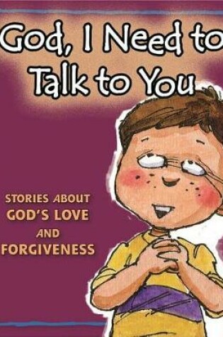 Cover of God, I Need to Talk to You: Stories about God's Love and Forgiveness