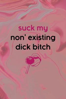 Book cover for Suck My Non' Existing Dick Bitch