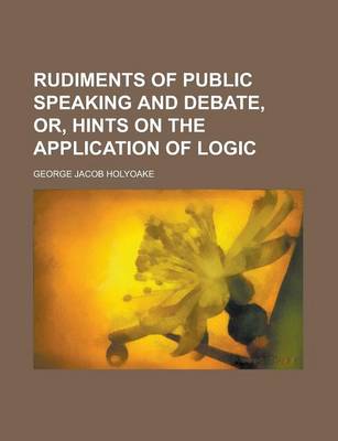 Book cover for Rudiments of Public Speaking and Debate, Or, Hints on the Application of Logic