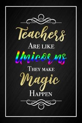 Book cover for Teachers Are Like Unicorns They Make Magic Happen