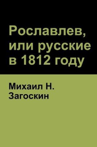 Cover of &#1056;&#1086;&#1089;&#1083;&#1072;&#1074;&#1083;&#1077;&#1074;, &#1080;&#1083;&#1080; &#1088;&#1091;&#1089;&#1089;&#1082;&#1080;&#1077; &#1074; 1812 &#1075;&#1086;&#1076;&#1091; (Roslavlev, or Russians in 1812)