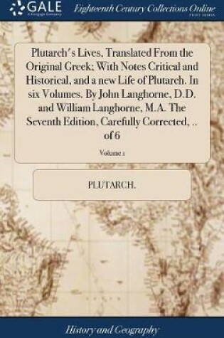 Cover of Plutarch's Lives, Translated from the Original Greek; With Notes Critical and Historical, and a New Life of Plutarch. in Six Volumes. by John Langhorne, D.D. and William Langhorne, M.A. the Seventh Edition, Carefully Corrected, .. of 6; Volume 1