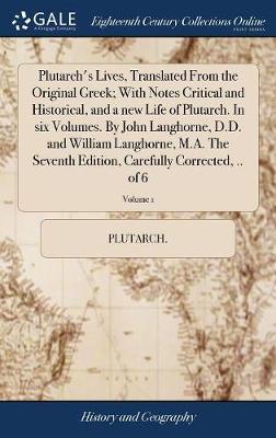 Book cover for Plutarch's Lives, Translated from the Original Greek; With Notes Critical and Historical, and a New Life of Plutarch. in Six Volumes. by John Langhorne, D.D. and William Langhorne, M.A. the Seventh Edition, Carefully Corrected, .. of 6; Volume 1