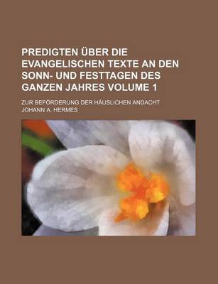 Book cover for Predigten Uber Die Evangelischen Texte an Den Sonn- Und Festtagen Des Ganzen Jahres Volume 1; Zur Beforderung Der Hauslichen Andacht