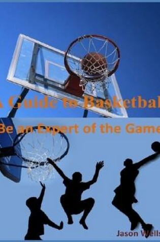 Cover of A Guide to Basketball: Be an Expert of the Game