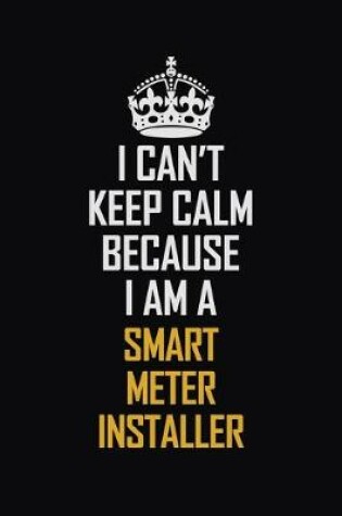 Cover of I Can't Keep Calm Because I Am A Smart Meter Installer