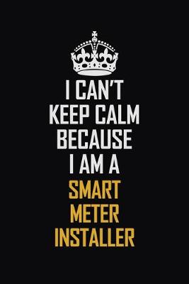 Book cover for I Can't Keep Calm Because I Am A Smart Meter Installer