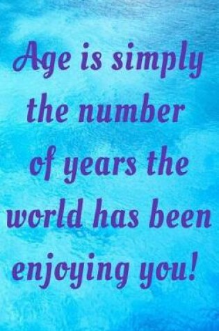 Cover of Age is simply the number of years the world has been enjoying you!