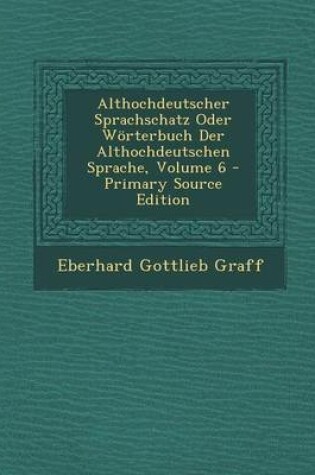 Cover of Althochdeutscher Sprachschatz Oder Worterbuch Der Althochdeutschen Sprache, Volume 6 - Primary Source Edition