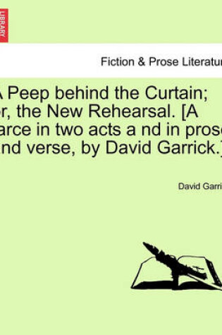 Cover of A Peep Behind the Curtain; Or, the New Rehearsal. [A Farce in Two Acts a ND in Prose and Verse, by David Garrick.]