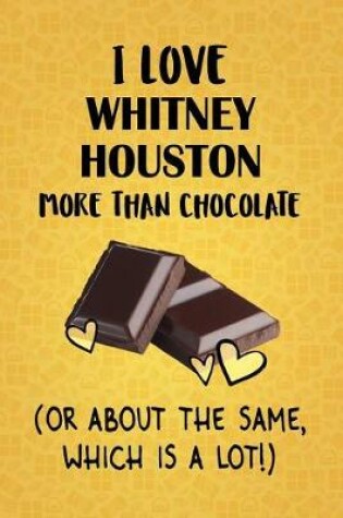 Cover of I Love Whitney Houston More Than Chocolate (Or About The Same, Which Is A Lot!)