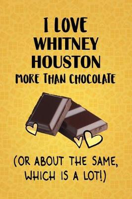 Book cover for I Love Whitney Houston More Than Chocolate (Or About The Same, Which Is A Lot!)