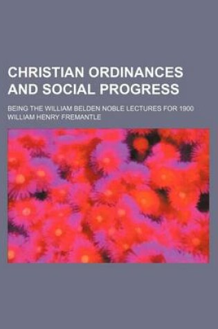 Cover of Christian Ordinances and Social Progress; Being the William Belden Noble Lectures for 1900