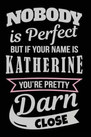 Cover of Nobody Is Perfect But If Your Name Is Katherine You're Pretty Darn Close