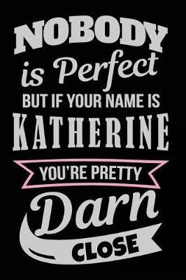 Book cover for Nobody Is Perfect But If Your Name Is Katherine You're Pretty Darn Close