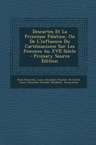 Cover of Descartes Et La Princesse Palatine, Ou de L'Influence Du Cartesianisme Sur Les Femmes Au XVII Siecle - Primary Source Edition