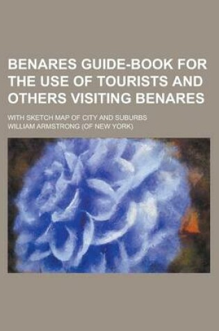 Cover of Benares Guide-Book for the Use of Tourists and Others Visiting Benares; With Sketch Map of City and Suburbs