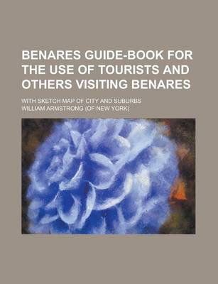 Book cover for Benares Guide-Book for the Use of Tourists and Others Visiting Benares; With Sketch Map of City and Suburbs