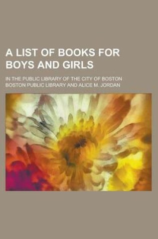 Cover of A List of Books for Boys and Girls; In the Public Library of the City of Boston