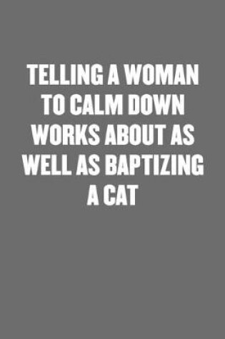 Cover of Telling a Woman to Calm Down Works about as Well as Baptizing a Cat