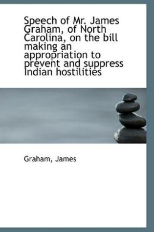 Cover of Speech of Mr. James Graham, of North Carolina, on the Bill Making an Appropriation to Prevent and Su