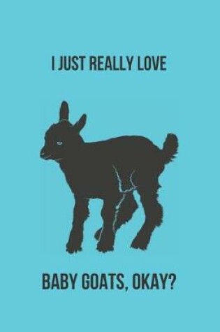Cover of I Just Really Love Baby Goats, Okay?