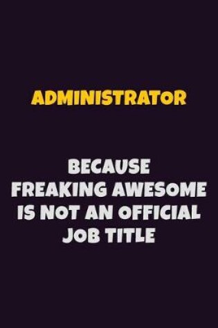 Cover of Administrator, Because Freaking Awesome Is Not An Official Job Title