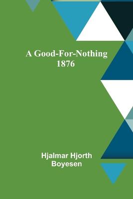 Book cover for A Good-For-Nothing 1876