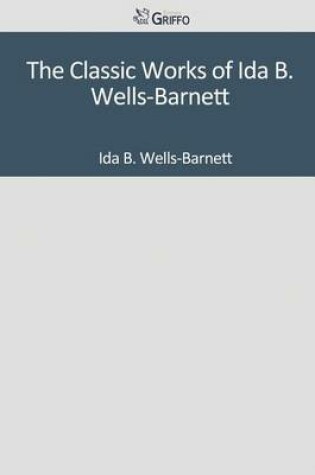 Cover of The Classic Works of Ida B. Wells-Barnett