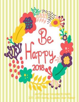 Cover of Be Happy Colorful Flower Wreathe 18 Month 2017-2018 Monthly Academic Year