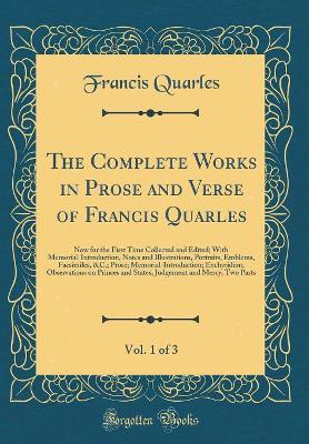 Book cover for The Complete Works in Prose and Verse of Francis Quarles, Vol. 1 of 3: Now for the First Time Collected and Edited; With Memorial-Introduction, Notes and Illustrations, Portraits, Emblems, Facsimiles, &C.; Prose; Memorial-Introduction; Enchyridion, Observ