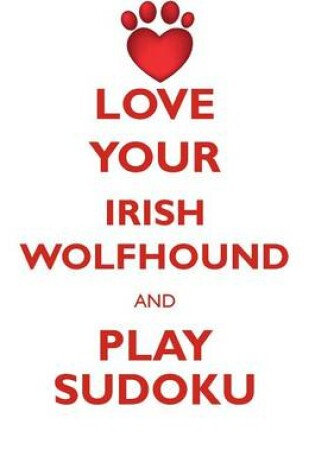 Cover of LOVE YOUR IRISH WOLFHOUND AND PLAY SUDOKU IRISH WOLFHOUND SUDOKU LEVEL 1 of 15