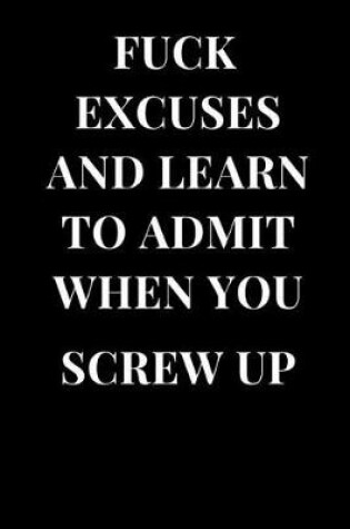 Cover of Fuck Excuses and Learn to Admit When You Screw Up