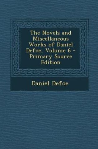 Cover of The Novels and Miscellaneous Works of Daniel Defoe, Volume 6 - Primary Source Edition