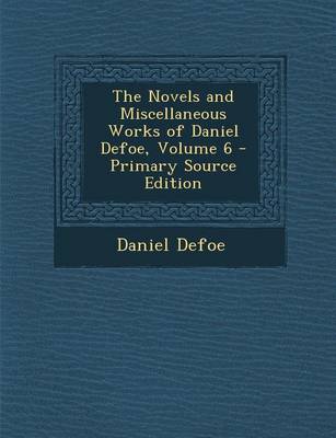 Book cover for The Novels and Miscellaneous Works of Daniel Defoe, Volume 6 - Primary Source Edition