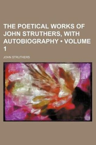 Cover of The Poetical Works of John Struthers, with Autobiography (Volume 1)