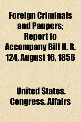 Book cover for Foreign Criminals and Paupers; Report to Accompany Bill H. R. 124, August 16, 1856