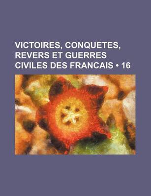 Book cover for Victoires, Conquetes, Revers Et Guerres Civiles Des Francais (16 )